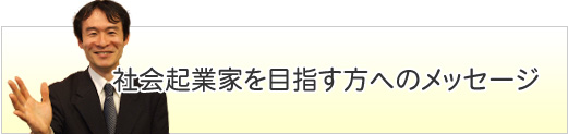 社会企業家を目指す方へのメッセージ